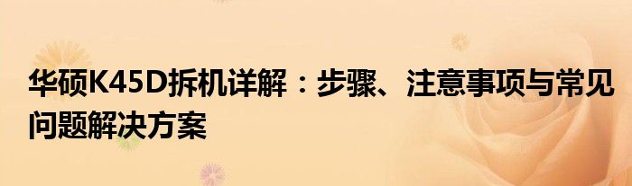 华硕K45D拆机详解：步骤、注意事项与常见问题解决方案
