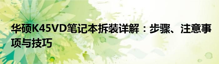 华硕K45VD笔记本拆装详解：步骤、注意事项与技巧
