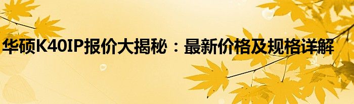 华硕K40IP报价大揭秘：最新价格及规格详解