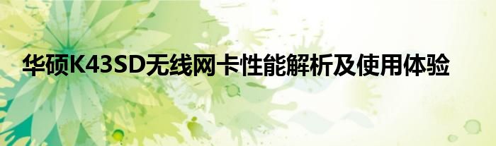 华硕K43SD无线网卡性能解析及使用体验