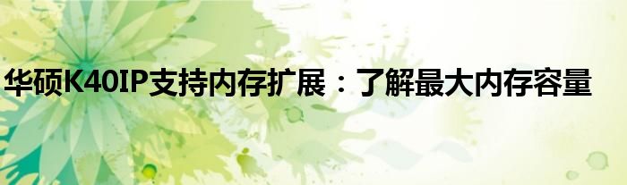 华硕K40IP支持内存扩展：了解最大内存容量