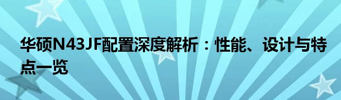 华硕N43JF配置深度解析：性能、设计与特点一览