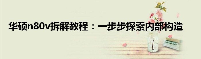 华硕n80v拆解教程：一步步探索内部构造