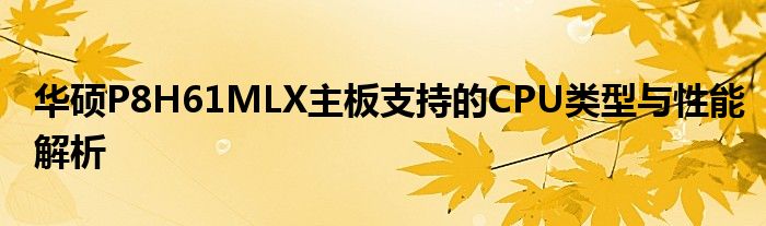 华硕P8H61MLX主板支持的CPU类型与性能解析