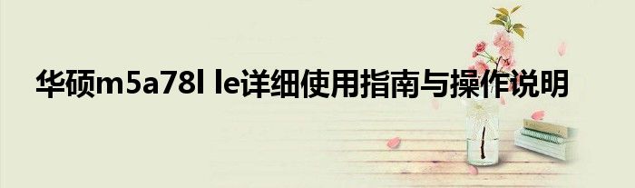 华硕m5a78l le详细使用指南与操作说明