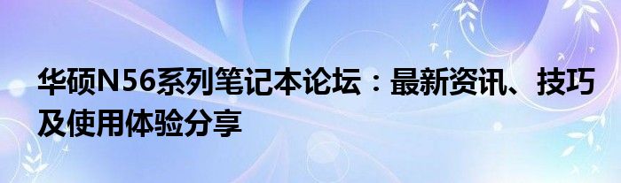华硕N56系列笔记本论坛：最新资讯、技巧及使用体验分享