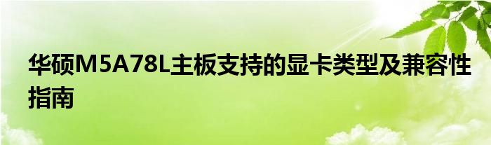 华硕M5A78L主板支持的显卡类型及兼容性指南