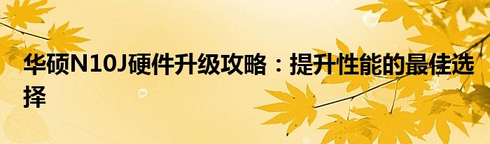 华硕N10J硬件升级攻略：提升性能的最佳选择