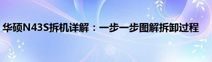 华硕N43S拆机详解：一步一步图解拆卸过程