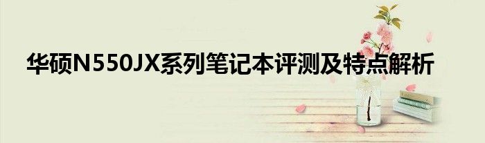 华硕N550JX系列笔记本评测及特点解析