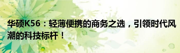 华硕K56：轻薄便携的商务之选，引领时代风潮的科技标杆！