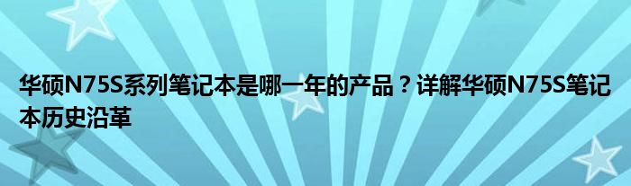 华硕N75S系列笔记本是哪一年的产品？详解华硕N75S笔记本历史沿革