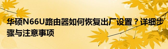 华硕N66U路由器如何恢复出厂设置？详细步骤与注意事项