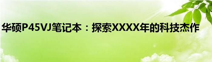 华硕P45VJ笔记本：探索XXXX年的科技杰作