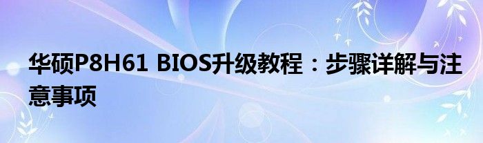 华硕P8H61 BIOS升级教程：步骤详解与注意事项