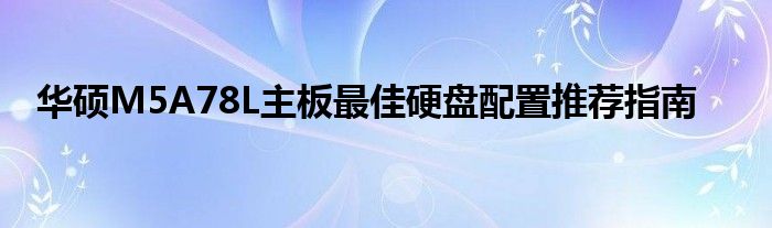 华硕M5A78L主板最佳硬盘配置推荐指南