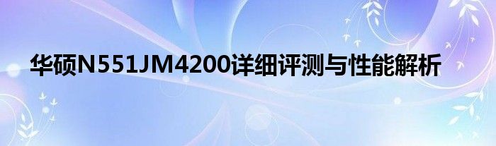 华硕N551JM4200详细评测与性能解析