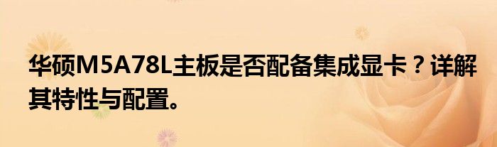 华硕M5A78L主板是否配备集成显卡？详解其特性与配置。