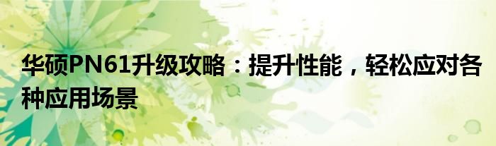 华硕PN61升级攻略：提升性能，轻松应对各种应用场景