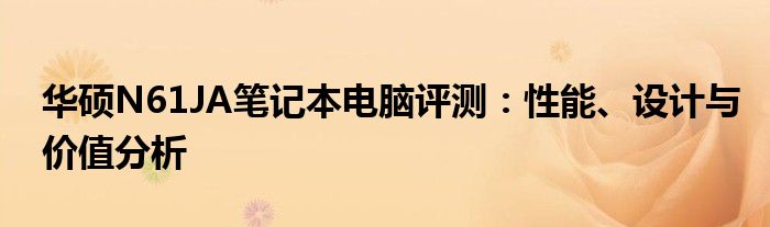 华硕N61JA笔记本电脑评测：性能、设计与价值分析
