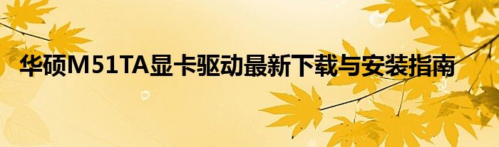 华硕M51TA显卡驱动最新下载与安装指南