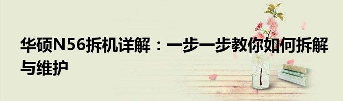 华硕N56拆机详解：一步一步教你如何拆解与维护