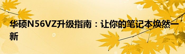 华硕N56VZ升级指南：让你的笔记本焕然一新