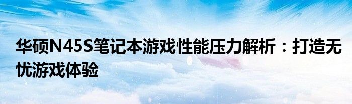 华硕N45S笔记本游戏性能压力解析：打造无忧游戏体验