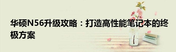 华硕N56升级攻略：打造高性能笔记本的终极方案