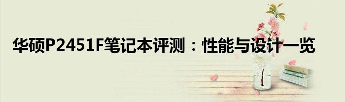 华硕P2451F笔记本评测：性能与设计一览