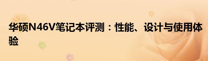 华硕N46V笔记本评测：性能、设计与使用体验