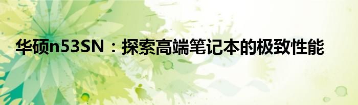 华硕n53SN：探索高端笔记本的极致性能