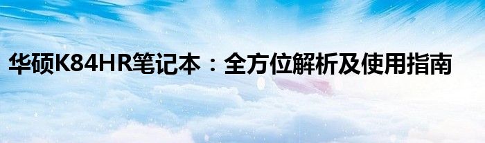 华硕K84HR笔记本：全方位解析及使用指南