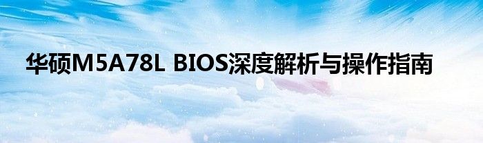 华硕M5A78L BIOS深度解析与操作指南