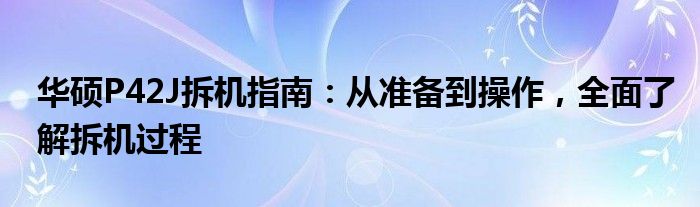 华硕P42J拆机指南：从准备到操作，全面了解拆机过程