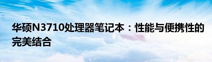 华硕N3710处理器笔记本：性能与便携性的完美结合
