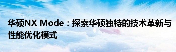 华硕NX Mode：探索华硕独特的技术革新与性能优化模式