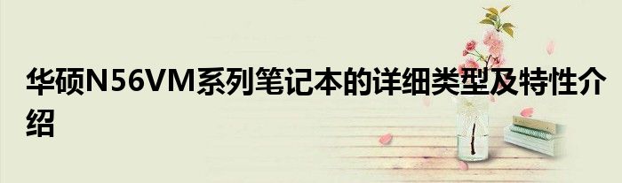 华硕N56VM系列笔记本的详细类型及特性介绍