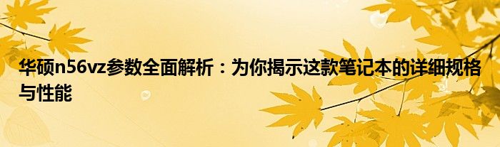 华硕n56vz参数全面解析：为你揭示这款笔记本的详细规格与性能