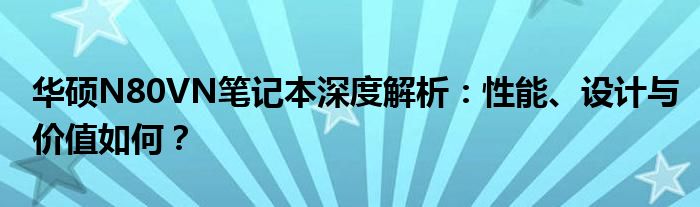 华硕N80VN笔记本深度解析：性能、设计与价值如何？