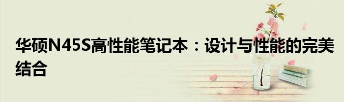 华硕N45S高性能笔记本：设计与性能的完美结合