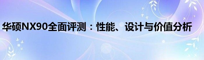华硕NX90全面评测：性能、设计与价值分析