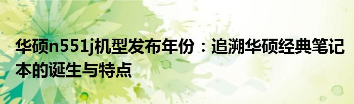 华硕n551j机型发布年份：追溯华硕经典笔记本的诞生与特点