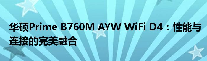 华硕Prime B760M AYW WiFi D4：性能与连接的完美融合