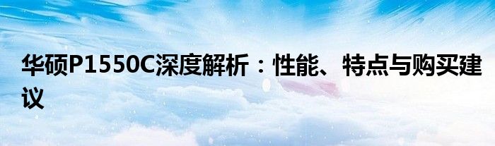 华硕P1550C深度解析：性能、特点与购买建议