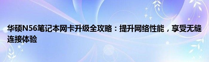 华硕N56笔记本网卡升级全攻略：提升网络性能，享受无缝连接体验