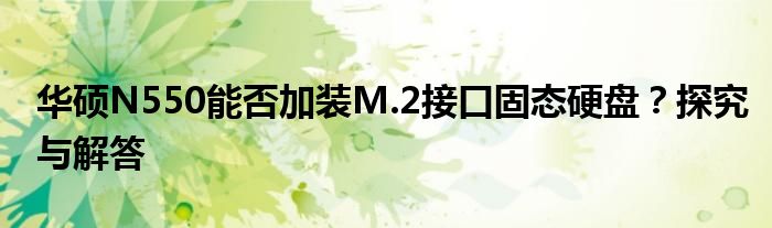 华硕N550能否加装M.2接口固态硬盘？探究与解答
