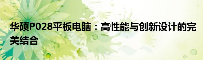 华硕P028平板电脑：高性能与创新设计的完美结合