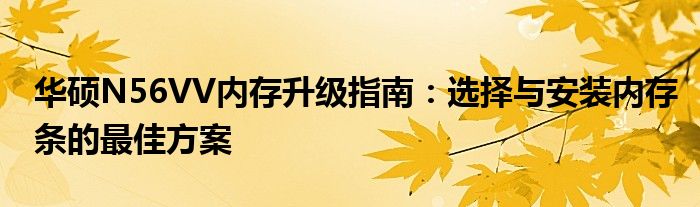 华硕N56VV内存升级指南：选择与安装内存条的最佳方案