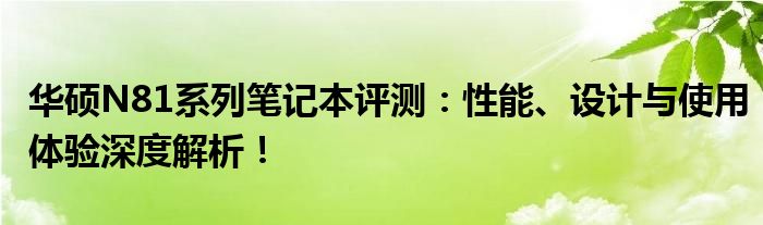 华硕N81系列笔记本评测：性能、设计与使用体验深度解析！